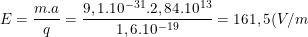 \small E=\frac{m.a}{q}=\frac{9,1.10^{-31}.2,84.10^{13}}{1,6.10^{-19}}=161,5(V/m)